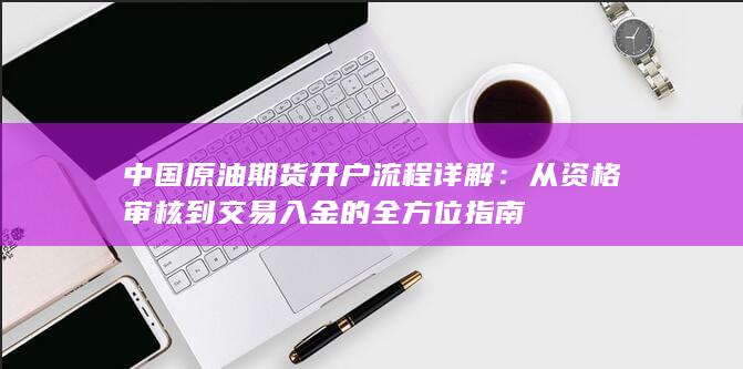 中国原油期货开户流程详解