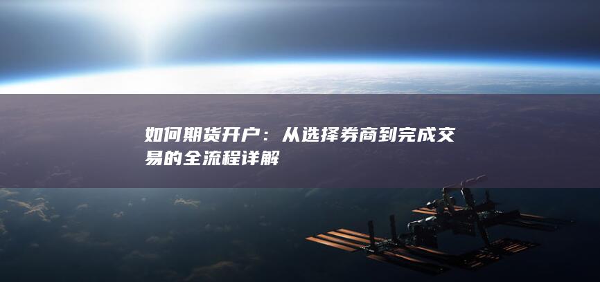 从选择券商到完成交易的全流程详解