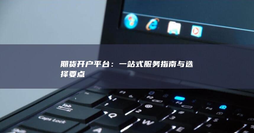 一站式服务指南与选择要点
