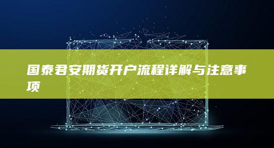 国泰君安期货开户流程详解与注意事项