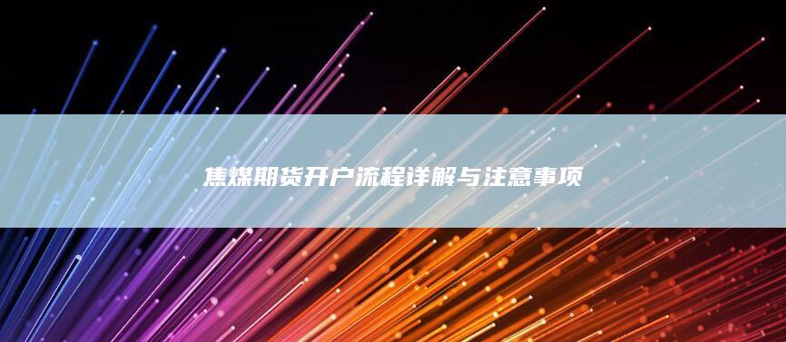 焦煤期货开户流程详解与注意事项