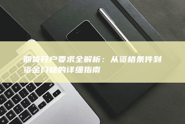 从资格条件到资金门槛的详细指南