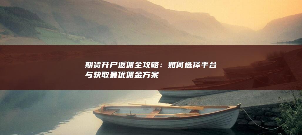 如何选择平台与获取最优佣金方案