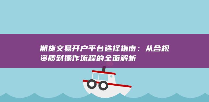 期货交易开户平台选择指南