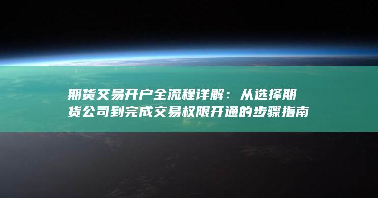 从选择期货公司到完成交易权限开通的步骤指南