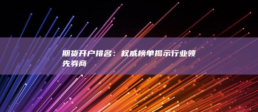 权威榜单揭示行业领先券商