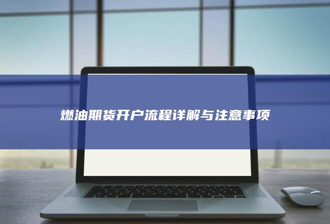 燃油期货开户流程详解与注意事项