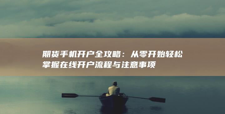 从零开始轻松掌握在线开户流程与注意事项