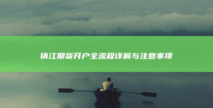 镇江期货开户全流程详解与注意事项