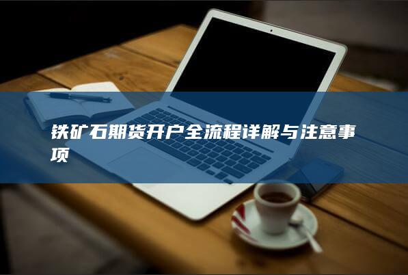 铁矿石期货开户全流程详解与注意事项