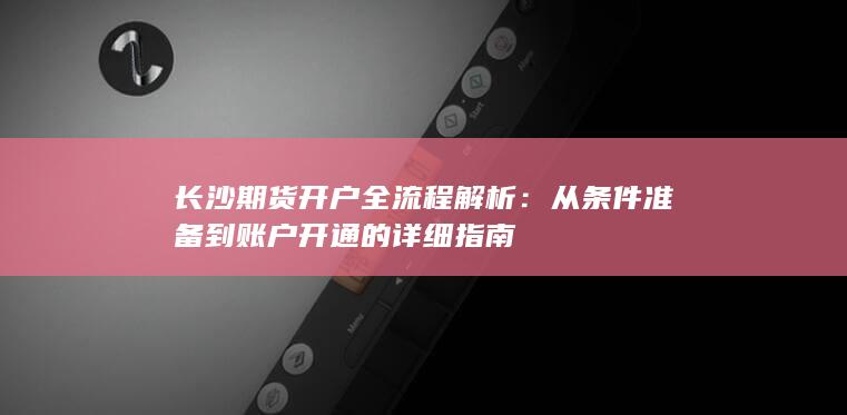 长沙期货开户全流程解析