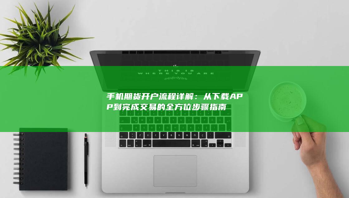 从下载APP到完成交易的全方位步骤指南