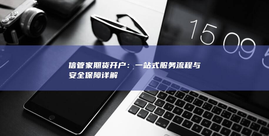 一站式服务流程与安全保障详解
