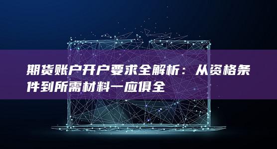 期货账户开户要求全解析