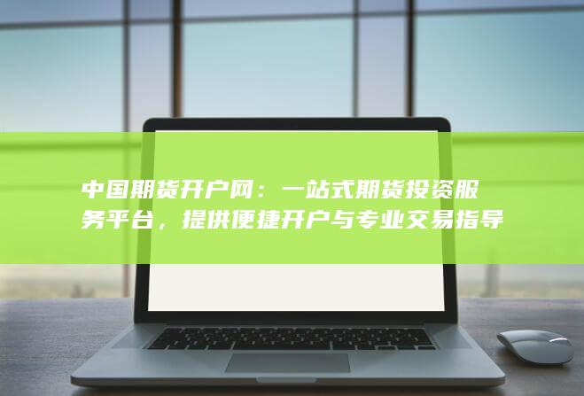 提供便捷开户与专业交易指导