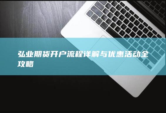 弘业期货开户流程详解与优惠活动全攻略
