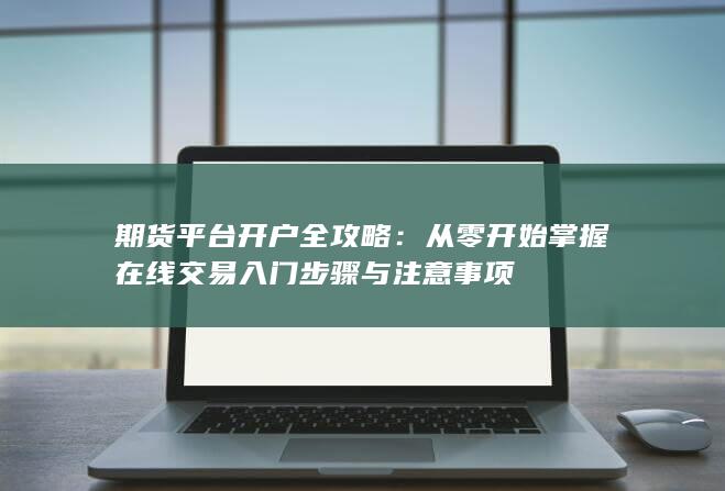 从零开始掌握在线交易入门步骤与注意事项