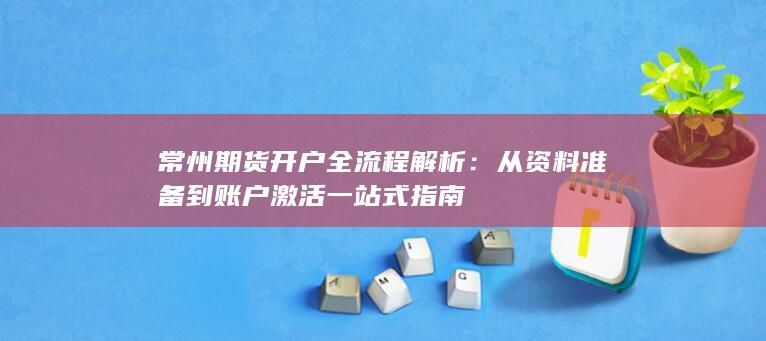 常州期货开户全流程解析