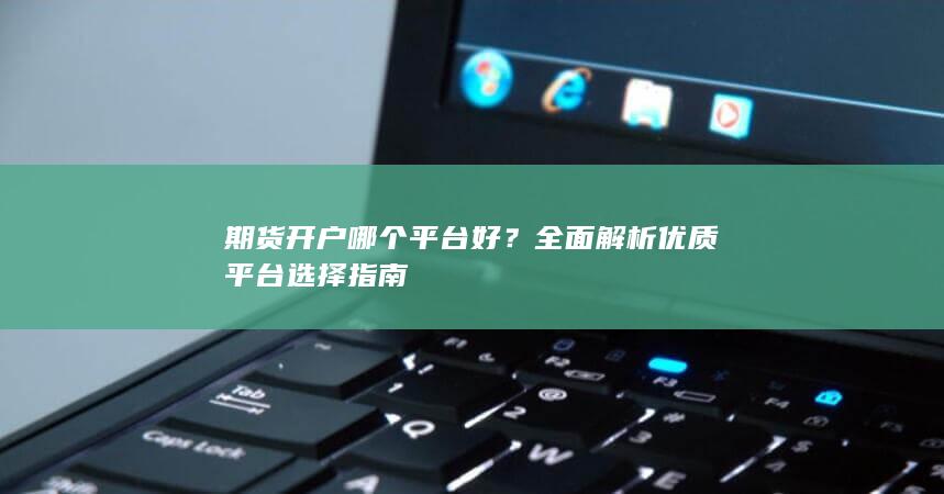 全面解析优质平台选择指南