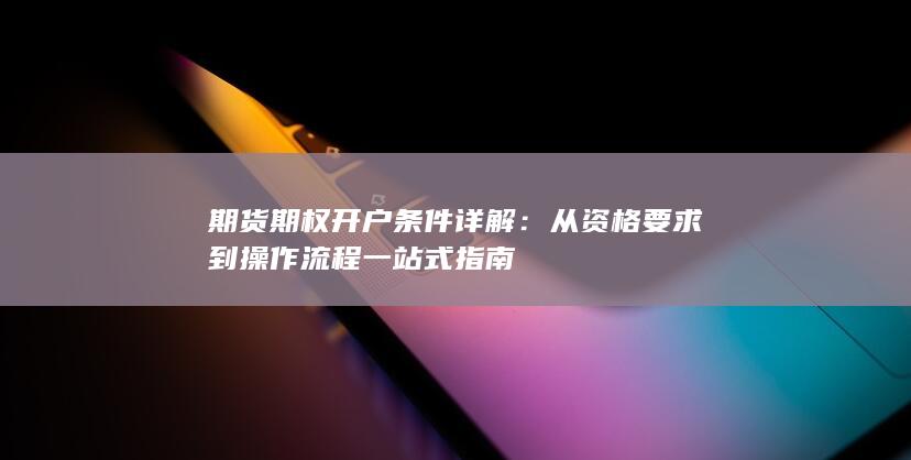 期货期权开户条件详解