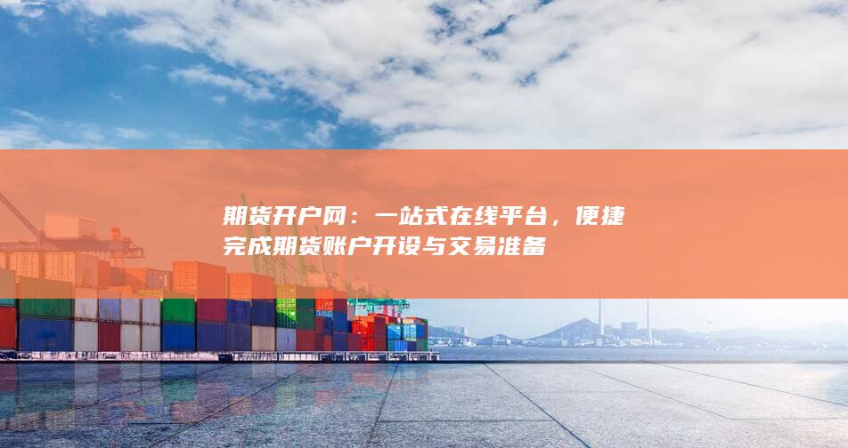 便捷完成期货账户开设与交易准备