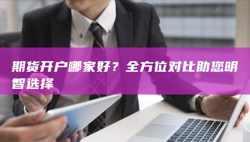 全方位对比助您明智选择