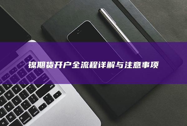 镍期货开户全流程详解与注意事项