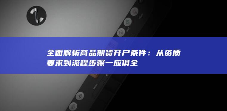 全面解析商品期货开户条件