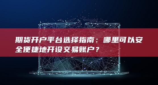 哪里可以安全便捷地开设交易账户