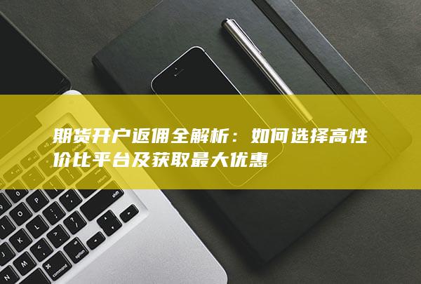 如何选择高性价比平台及获取最大优惠