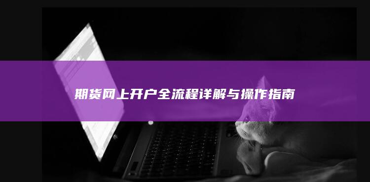 期货网上开户全流程详解与操作指南