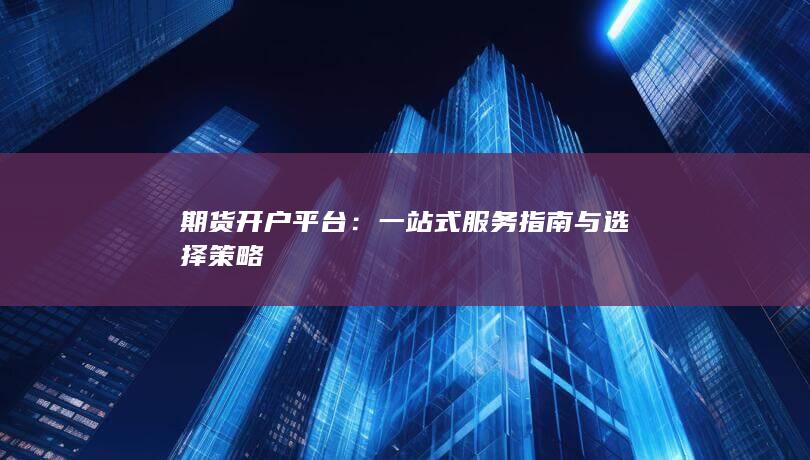 一站式服务指南与选择策略