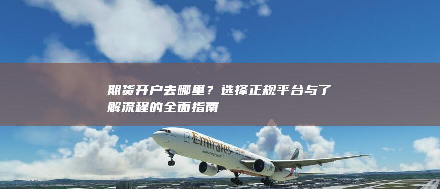 选择正规平台与了解流程的全面指南