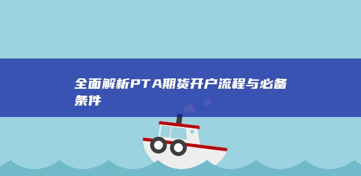 全面解析PTA期货开户流程与必备条件