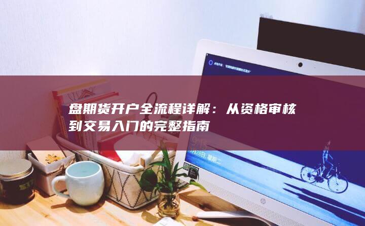 盘期货开户全流程详解