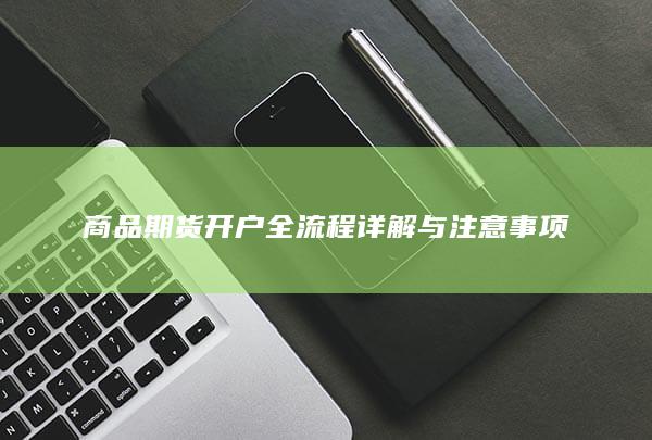 商品期货开户全流程详解与注意事项