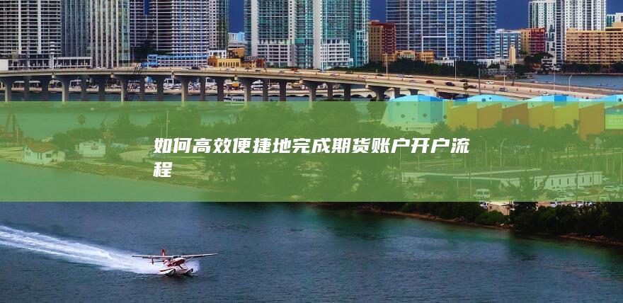 如何高效便捷地完成期货账户开户流程