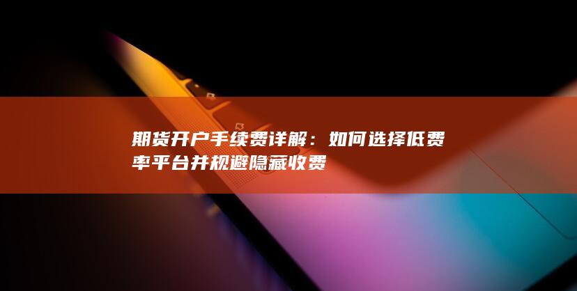 如何选择低费率平台并规避隐藏收费