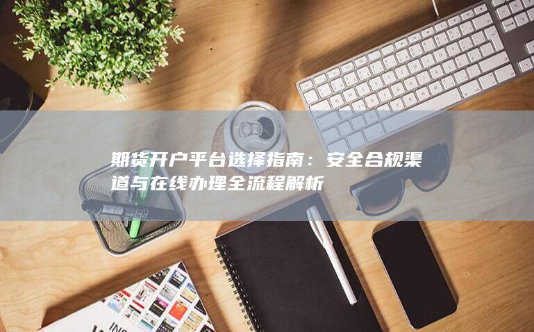 期货开户平台选择指南