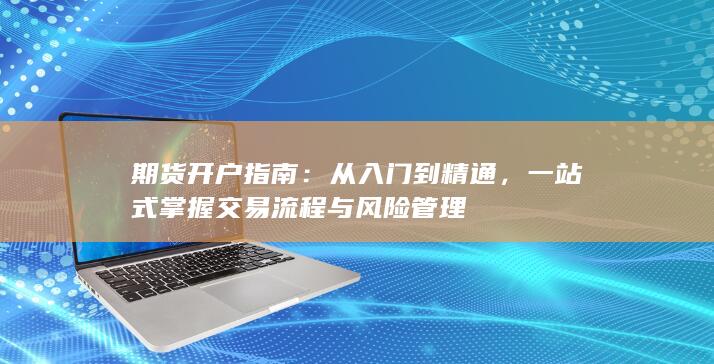 一站式掌握交易流程与风险管理