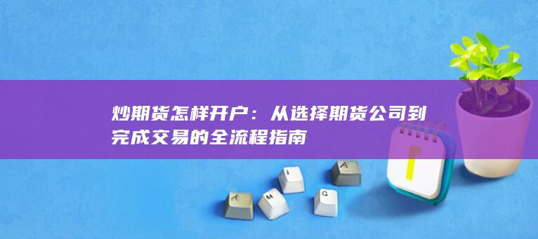 从选择期货公司到完成交易的全流程指南