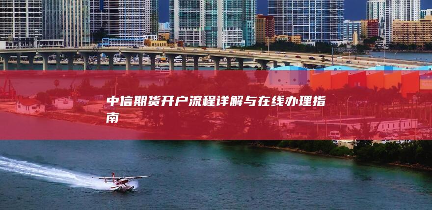 中信期货开户流程详解与在线办理指南