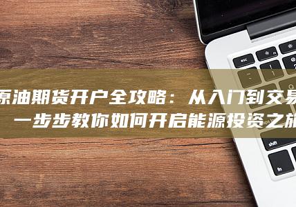 一步步教你如何开启能源投资之旅