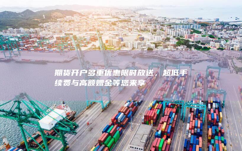 期货开户多重优惠限时放送