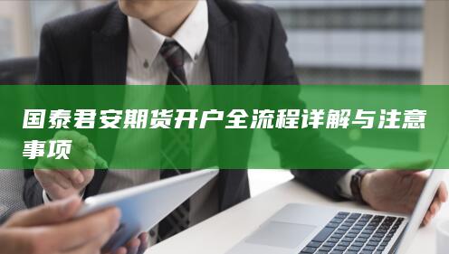 国泰君安期货开户全流程详解与注意事项