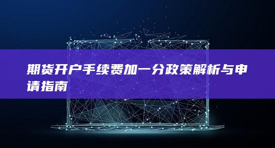 期货开户手续费加一分政策解析与申请指南