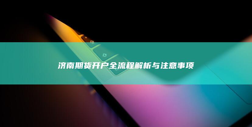济南期货开户全流程解析与注意事项