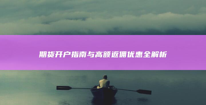 期货开户指南与高额返佣优惠全解析
