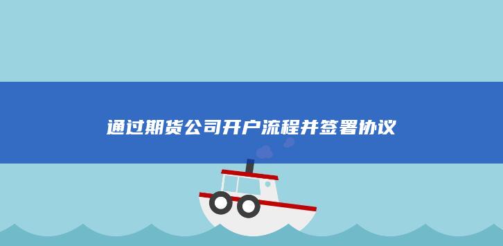 通过期货公司开户流程并签署协议