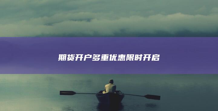 期货开户多重优惠限时开启